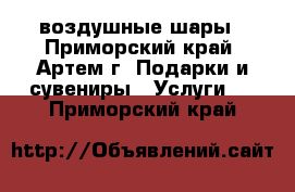 воздушные шары - Приморский край, Артем г. Подарки и сувениры » Услуги   . Приморский край